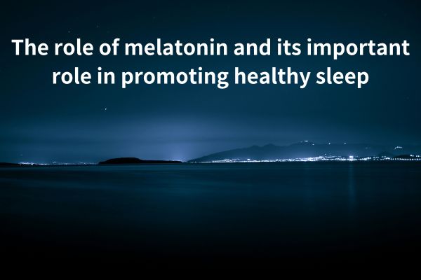 The role of melatonin and its important role in promoting healthy sleep